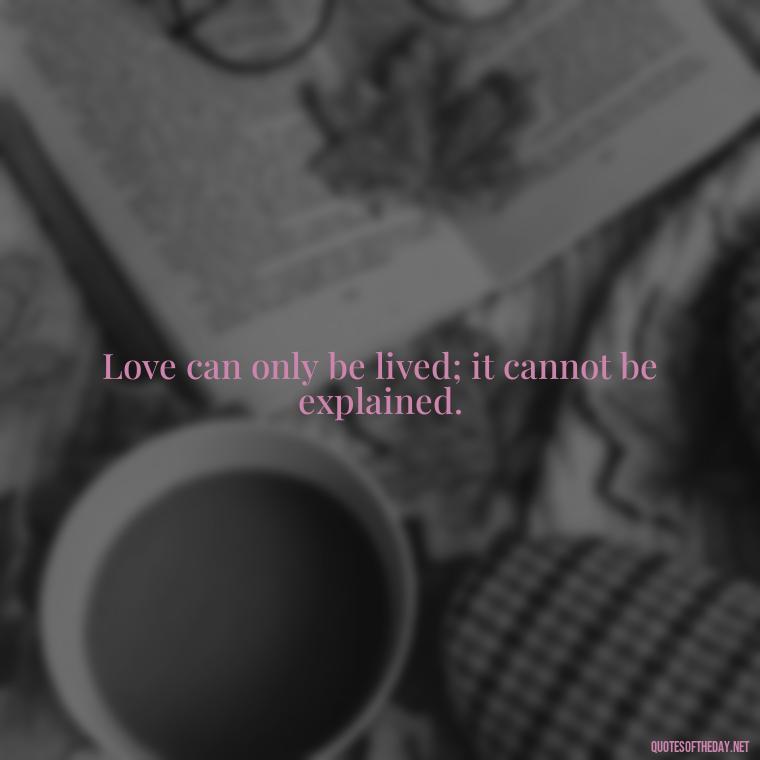 Love can only be lived; it cannot be explained. - Charles Dickens Love Quotes