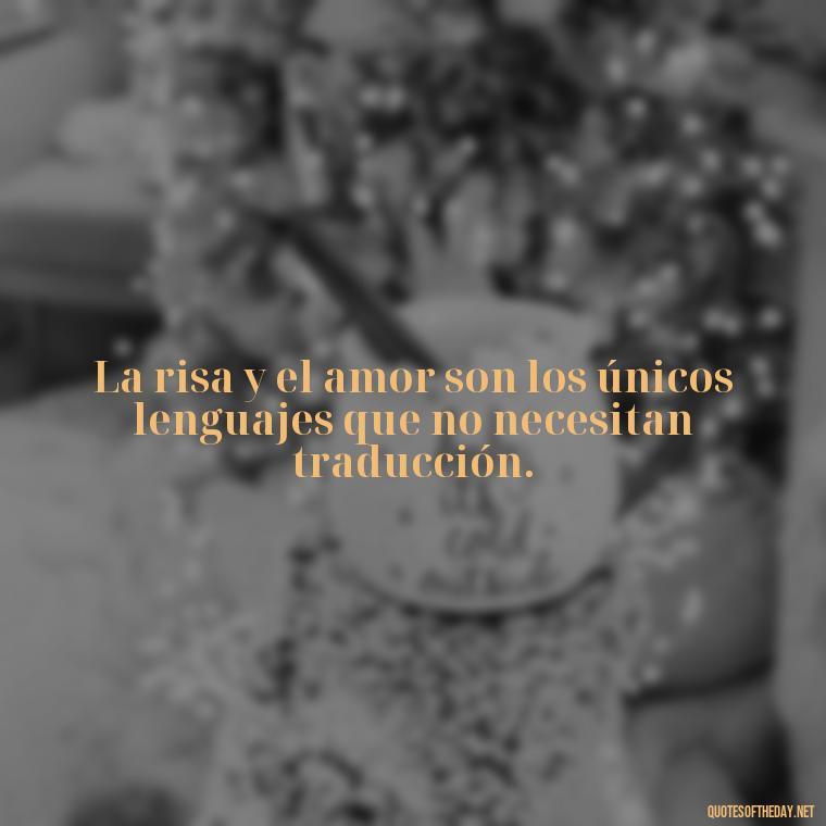 La risa y el amor son los únicos lenguajes que no necesitan traducción. - Amor Love Quotes In Spanish