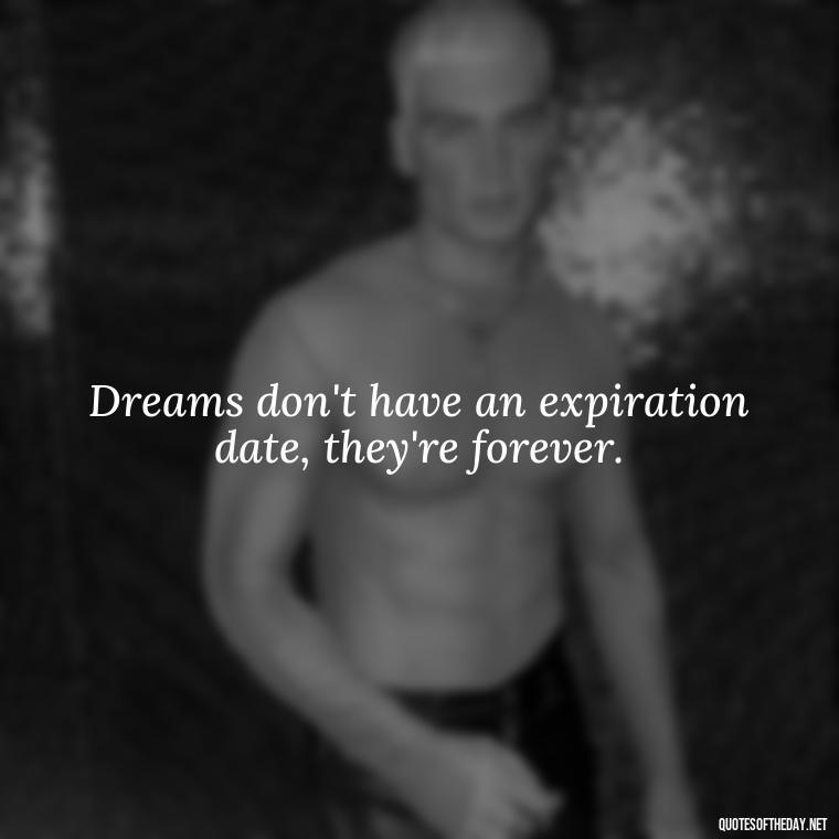 Dreams don't have an expiration date, they're forever. - Dreaming Short Quotes