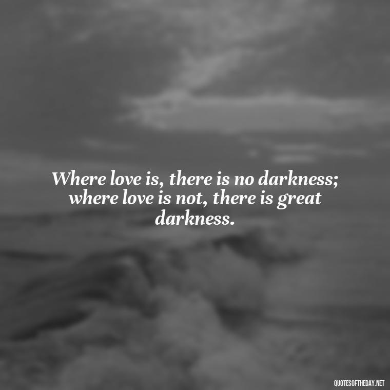 Where love is, there is no darkness; where love is not, there is great darkness. - Patient And Love Quotes