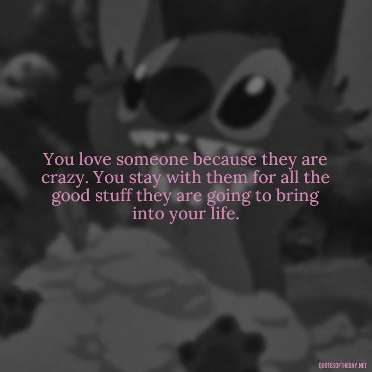 You love someone because they are crazy. You stay with them for all the good stuff they are going to bring into your life. - Caring And Love Quotes