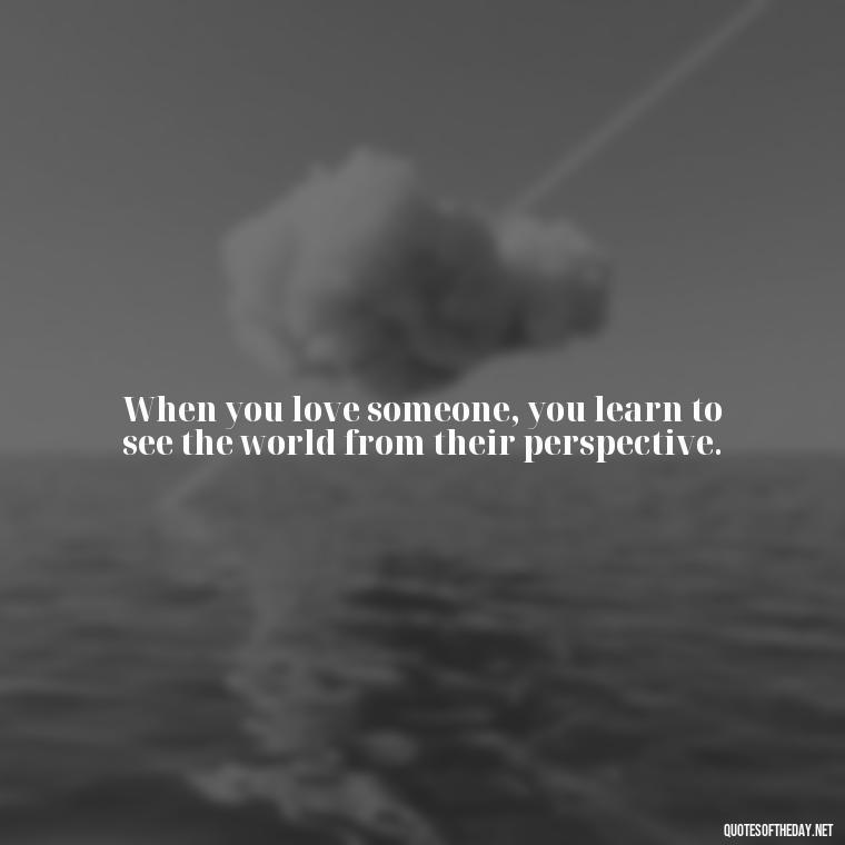 When you love someone, you learn to see the world from their perspective. - Marcus Aurelius Love Quotes