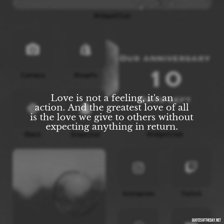 Love is not a feeling, it's an action. And the greatest love of all is the love we give to others without expecting anything in return. - Quotes About Trees And Love