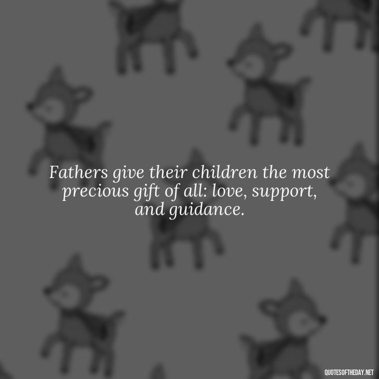 Fathers give their children the most precious gift of all: love, support, and guidance. - Short Quotes For Father