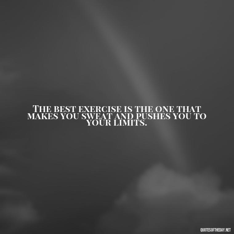 The best exercise is the one that makes you sweat and pushes you to your limits. - Best Short Gym Quotes