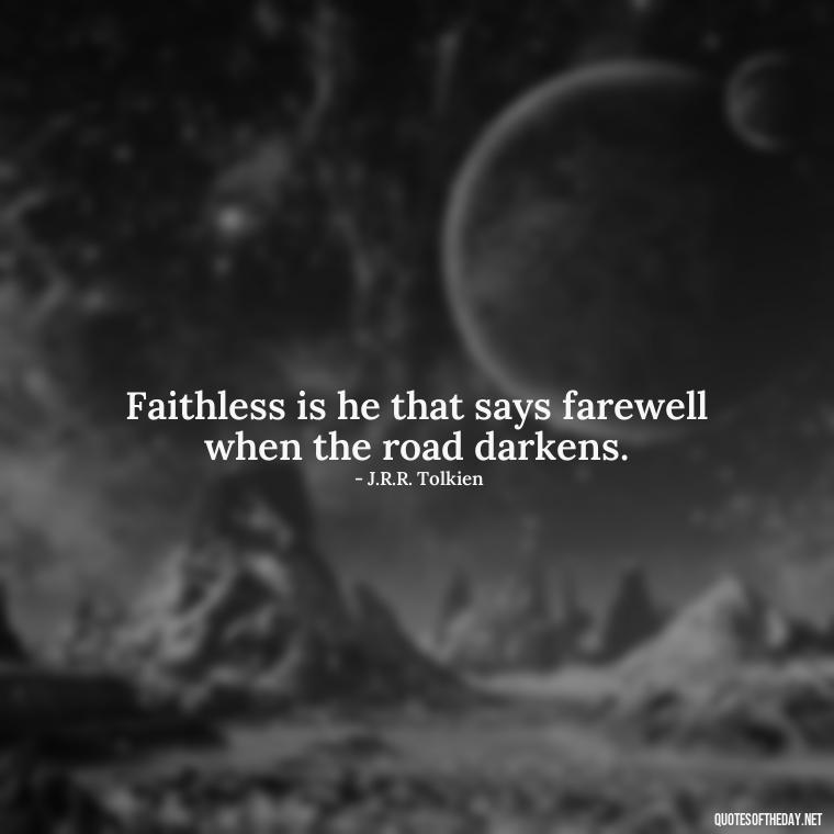 Faithless is he that says farewell when the road darkens. - J R R Tolkien Love Quotes