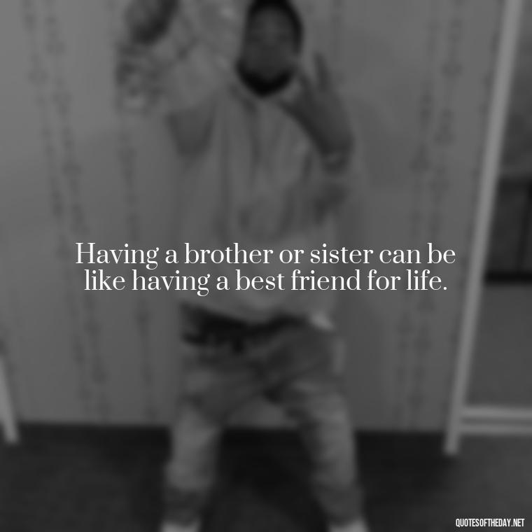 Having a brother or sister can be like having a best friend for life. - Quotes About Siblings Love