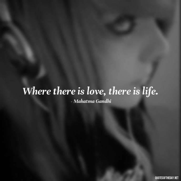 Where there is love, there is life. - Quotes About Love From Books And Movies