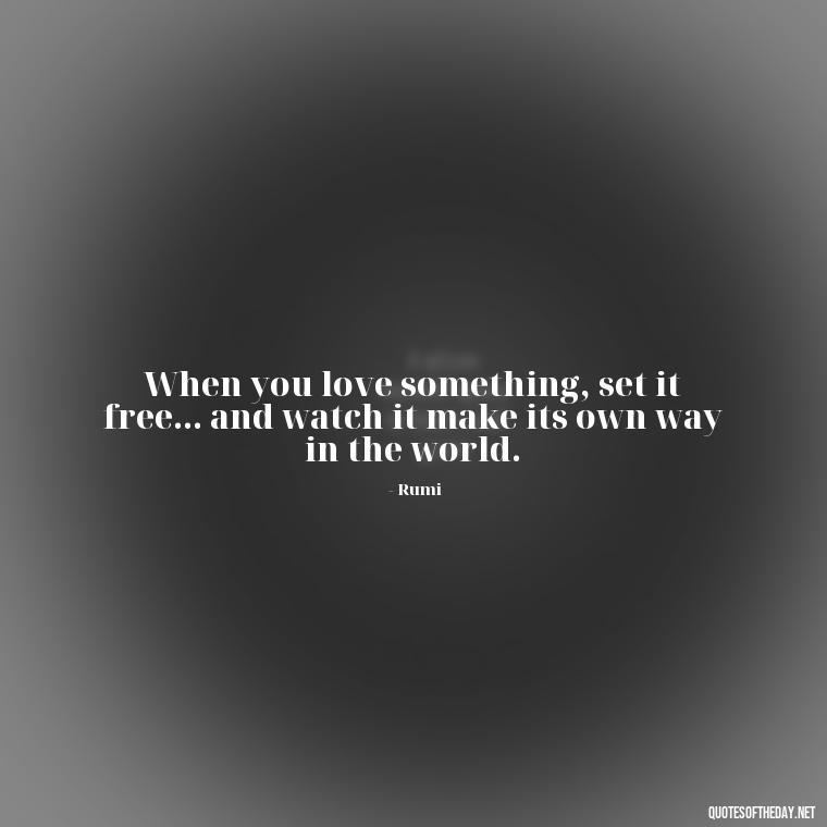 When you love something, set it free... and watch it make its own way in the world. - If U Love Something Set It Free Quote