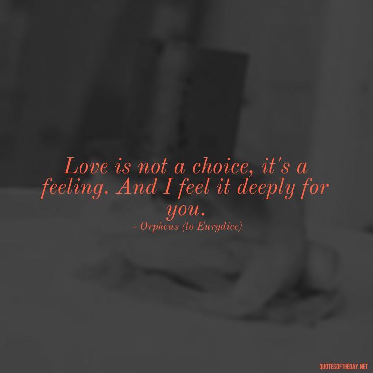 Love is not a choice, it's a feeling. And I feel it deeply for you. - Greek Mythology Quotes About Love