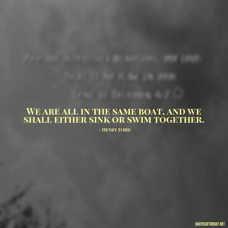 We are all in the same boat, and we shall either sink or swim together. - Italian Quotes Short