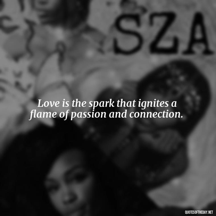 Love is the spark that ignites a flame of passion and connection. - Love Lust Quotes