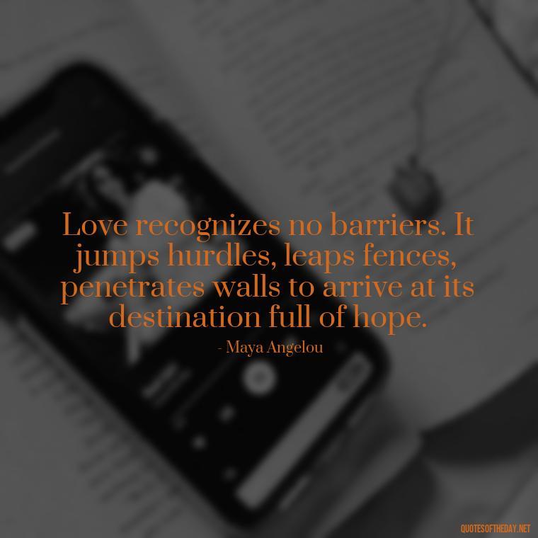 Love recognizes no barriers. It jumps hurdles, leaps fences, penetrates walls to arrive at its destination full of hope. - Full Of Love Quotes