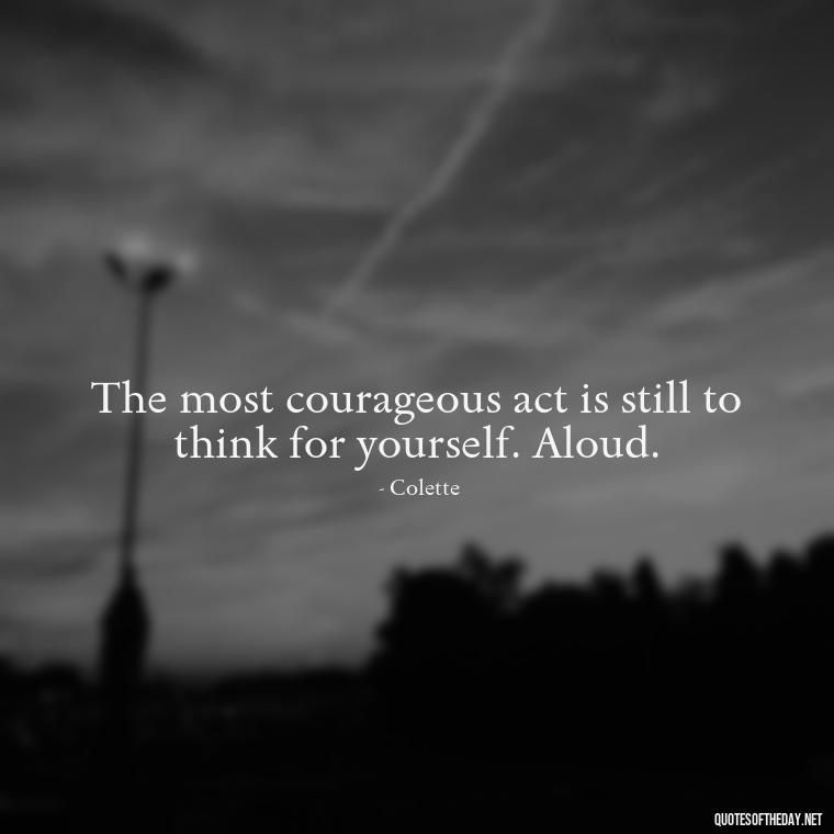 The most courageous act is still to think for yourself. Aloud. - Short Quotes About Feminism