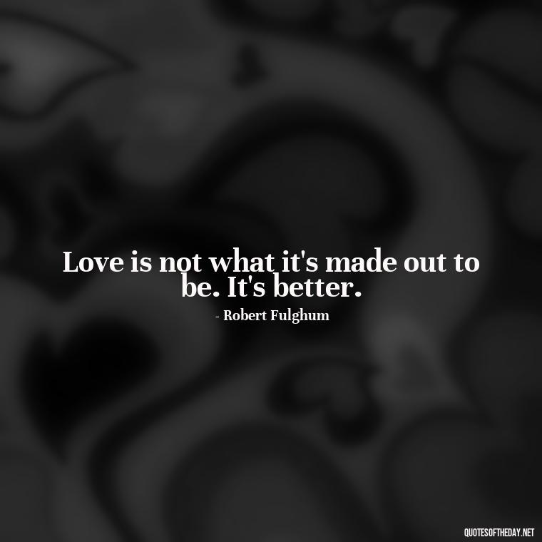 Love is not what it's made out to be. It's better. - Magical Love Quotes