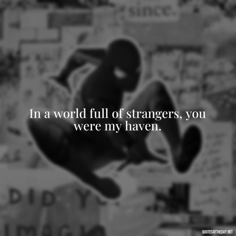 In a world full of strangers, you were my haven. - Short Quotes Missing Someone