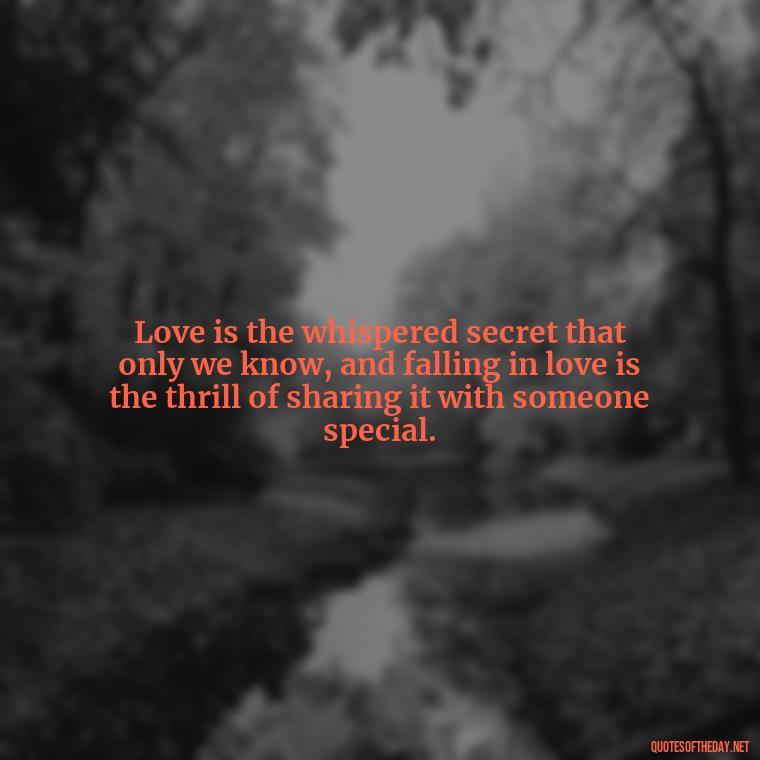 Love is the whispered secret that only we know, and falling in love is the thrill of sharing it with someone special. - Again Fall In Love Quotes