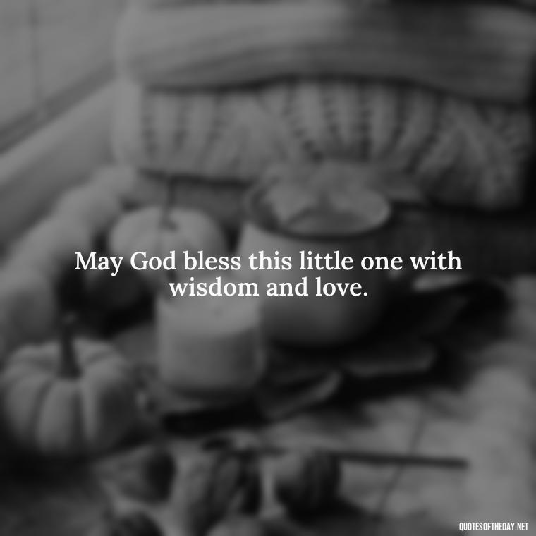 May God bless this little one with wisdom and love. - Short Christening Quotes