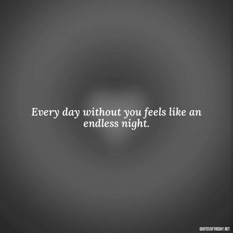 Every day without you feels like an endless night. - Miss U Short Quotes