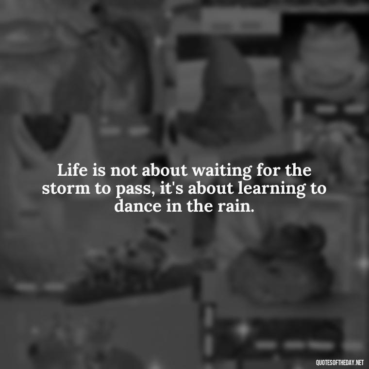 Life is not about waiting for the storm to pass, it's about learning to dance in the rain. - Anime Quotes Short