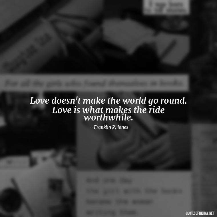 Love doesn't make the world go round. Love is what makes the ride worthwhile. - Best Love Book Quotes