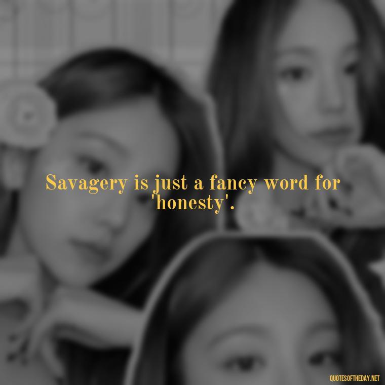 Savagery is just a fancy word for 'honesty'. - Savage Short Quotes