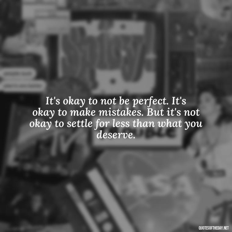 It's okay to not be perfect. It's okay to make mistakes. But it's not okay to settle for less than what you deserve. - Lgbt Love Quotes