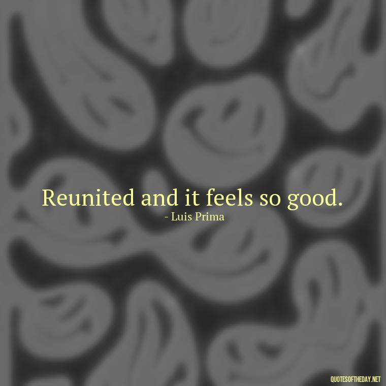 Reunited and it feels so good. - Quotes About Love Reunited