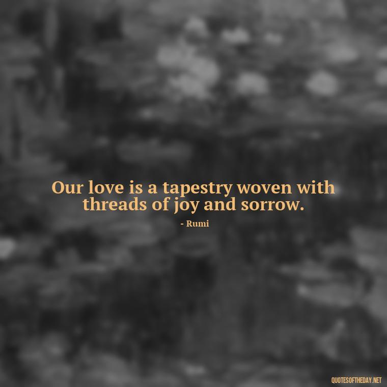 Our love is a tapestry woven with threads of joy and sorrow. - Persian Love Quotes