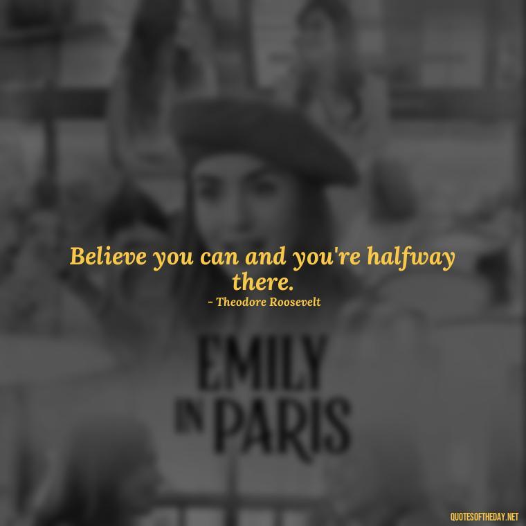 Believe you can and you're halfway there. - Cute Short Positive Quotes