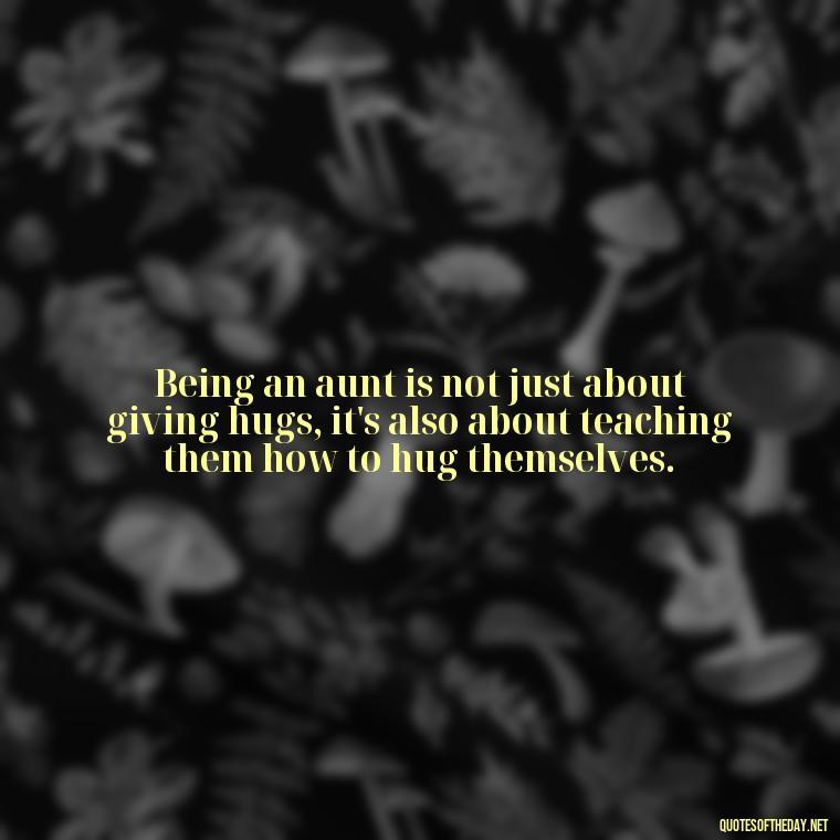 Being an aunt is not just about giving hugs, it's also about teaching them how to hug themselves. - Love For A Niece Quotes