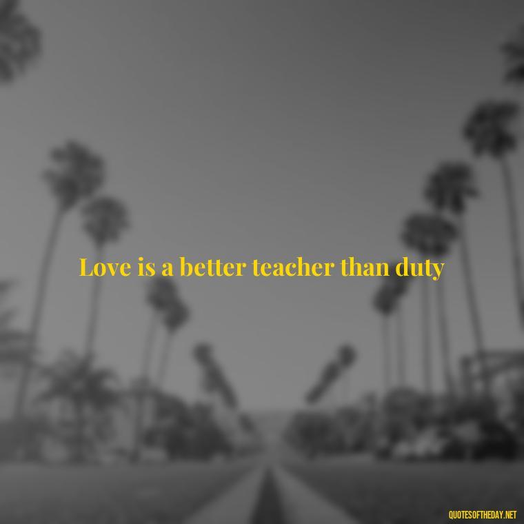 Love is a better teacher than duty - Frankenstein Love Quotes