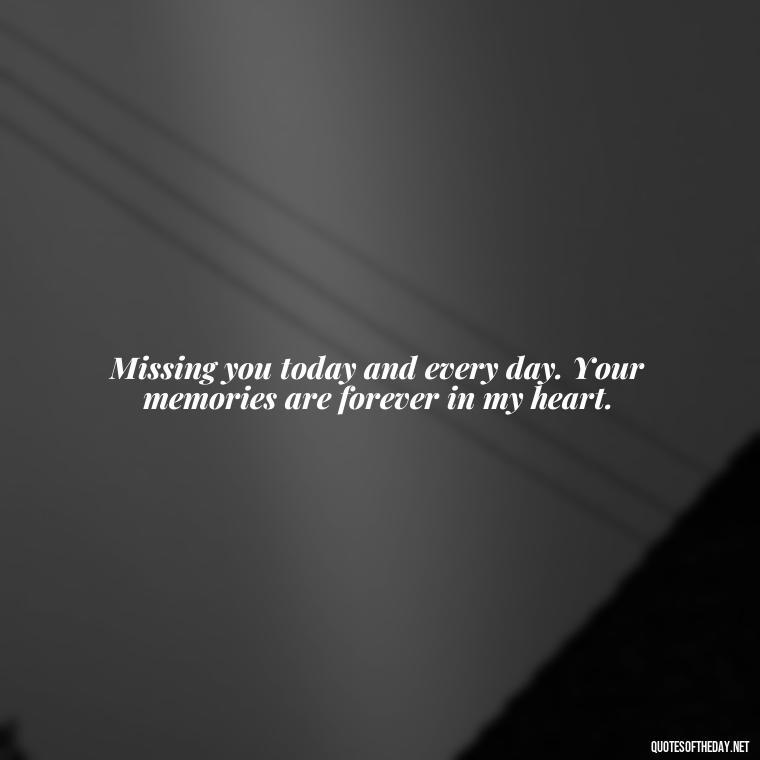 Missing you today and every day. Your memories are forever in my heart. - Quotes About Missing Loved Ones Who Passed Away