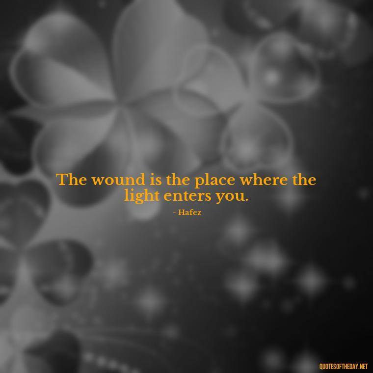 The wound is the place where the light enters you. - Love Persian Quotes