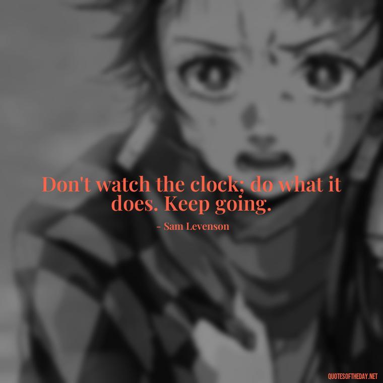 Don't watch the clock; do what it does. Keep going. - Short New Years Quotes