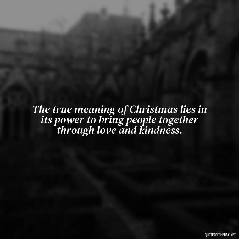 The true meaning of Christmas lies in its power to bring people together through love and kindness. - Christmas Is About Love Quotes