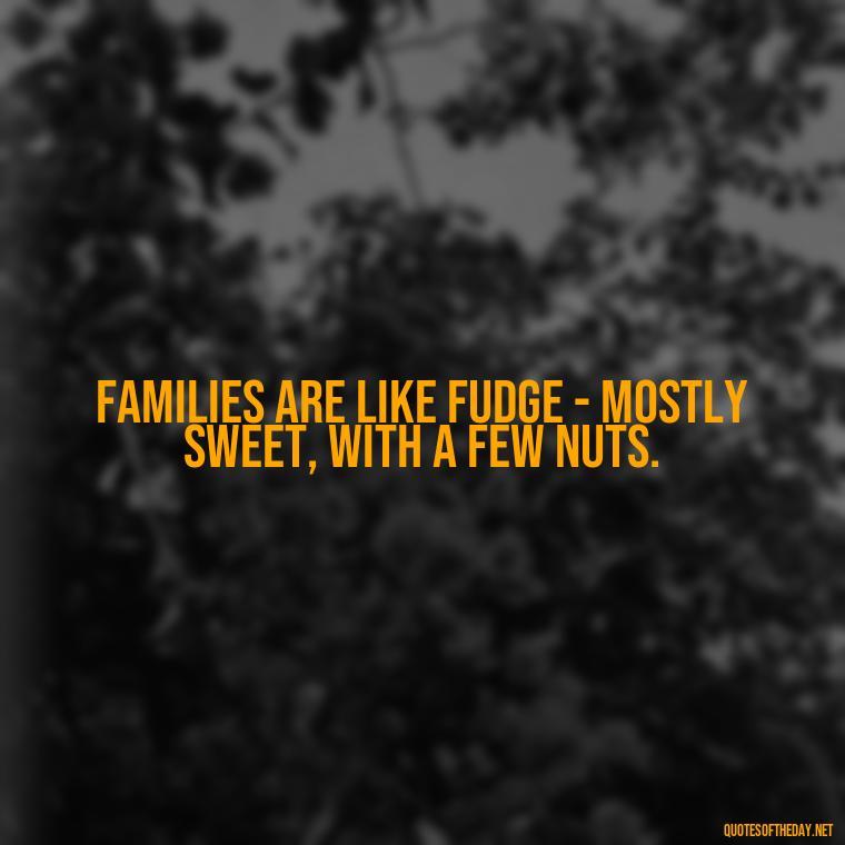 Families are like fudge - mostly sweet, with a few nuts. - Short Christmas Quotes For Family