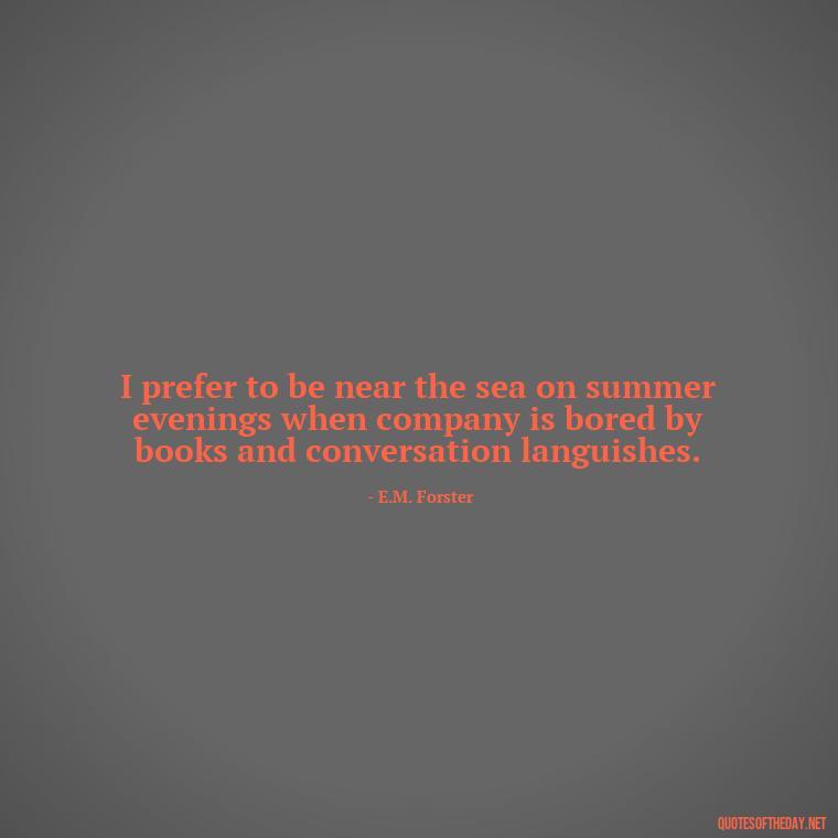 I prefer to be near the sea on summer evenings when company is bored by books and conversation languishes. - Short Quotes About The Sea