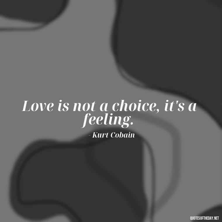 Love is not a choice, it's a feeling. - Kurt Cobain Quotes On Love