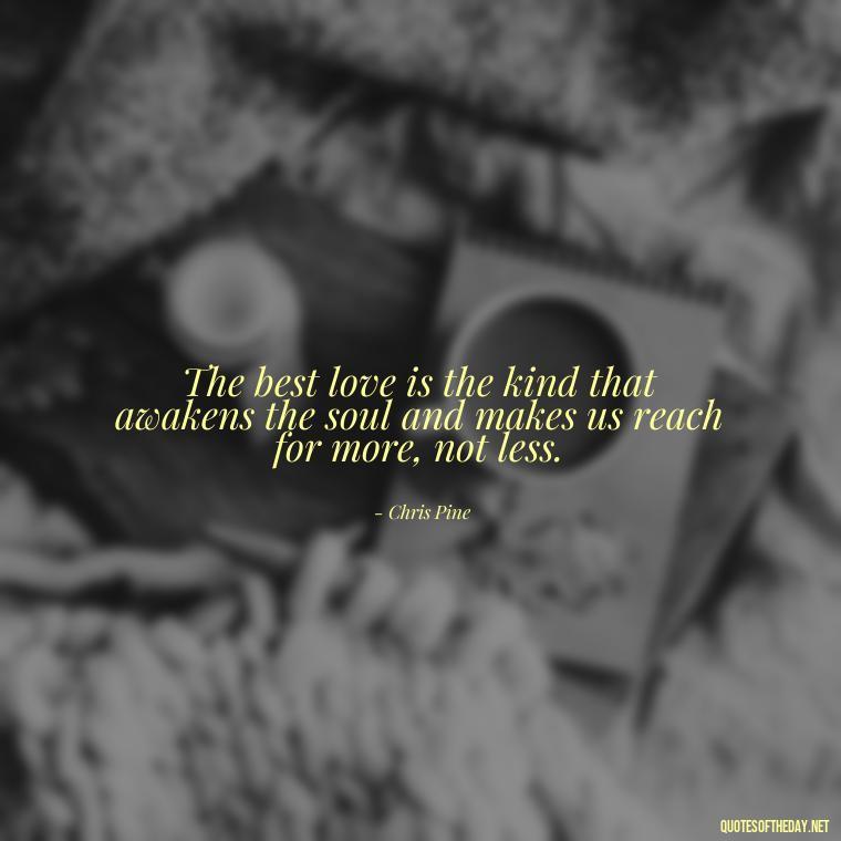 The best love is the kind that awakens the soul and makes us reach for more, not less. - Love Love Quotes