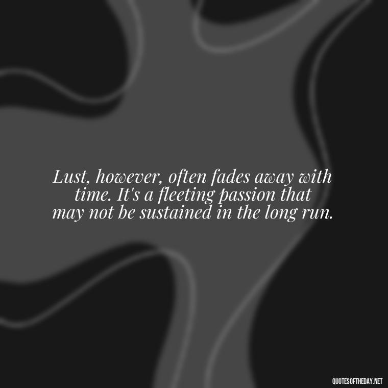 Lust, however, often fades away with time. It's a fleeting passion that may not be sustained in the long run. - Love Lust Quotes