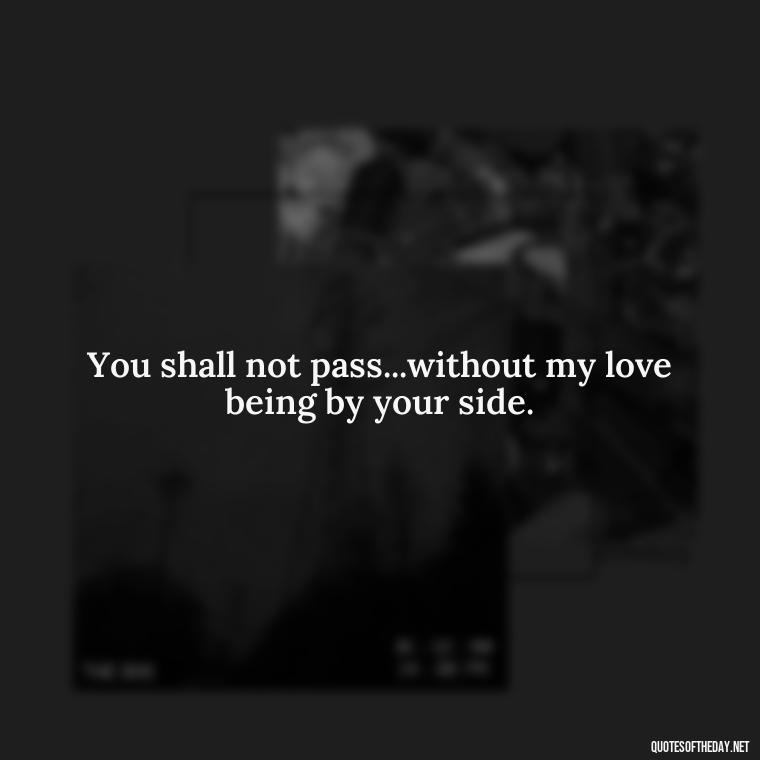 You shall not pass...without my love being by your side. - Lotr Love Quotes