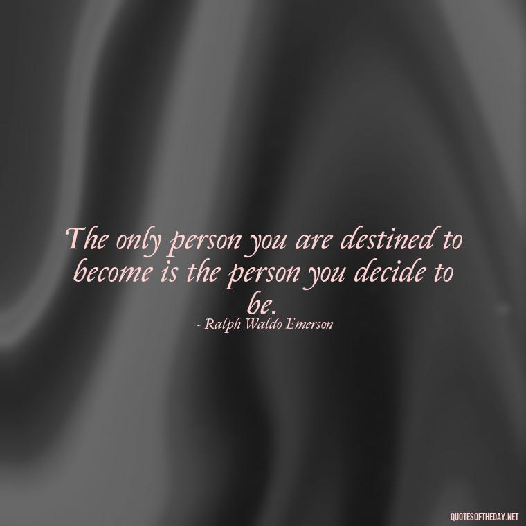 The only person you are destined to become is the person you decide to be. - Short Self Improvement Quotes