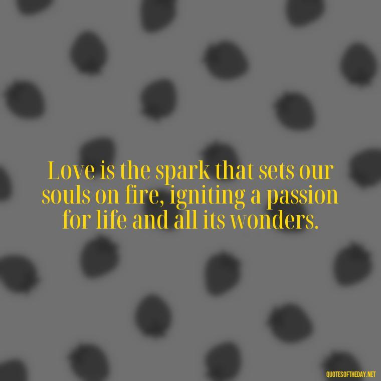 Love is the spark that sets our souls on fire, igniting a passion for life and all its wonders. - Quotes About Positive Love