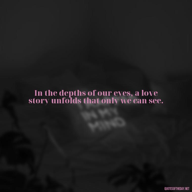 In the depths of our eyes, a love story unfolds that only we can see. - Mysterious Love Quotes