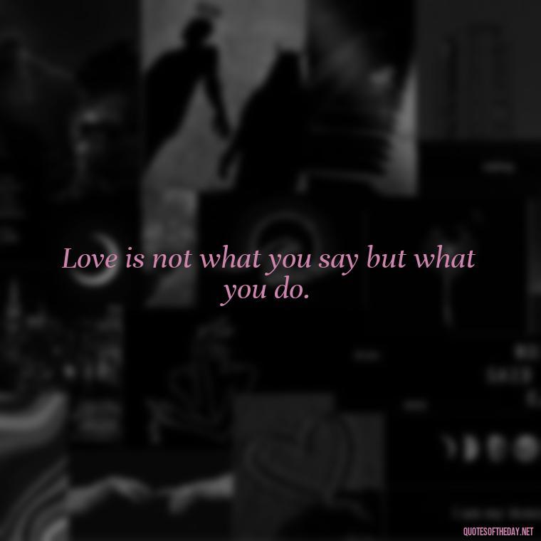 Love is not what you say but what you do. - Love Is Sweeter Quotes