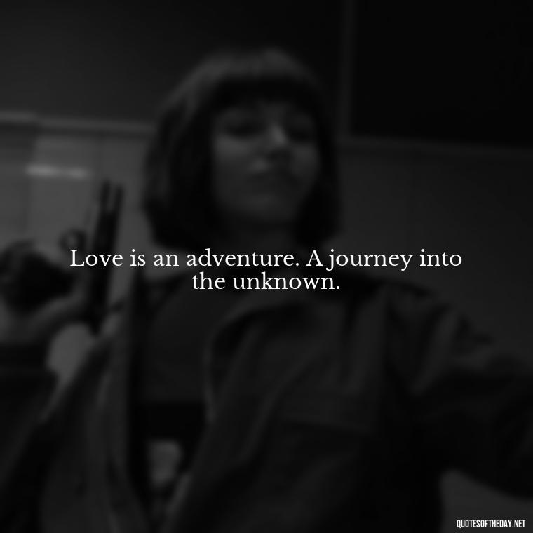 Love is an adventure. A journey into the unknown. - Best Love Quote