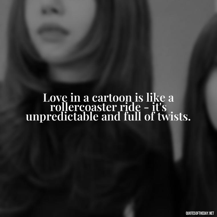 Love in a cartoon is like a rollercoaster ride - it's unpredictable and full of twists. - Love Is Quotes Cartoon