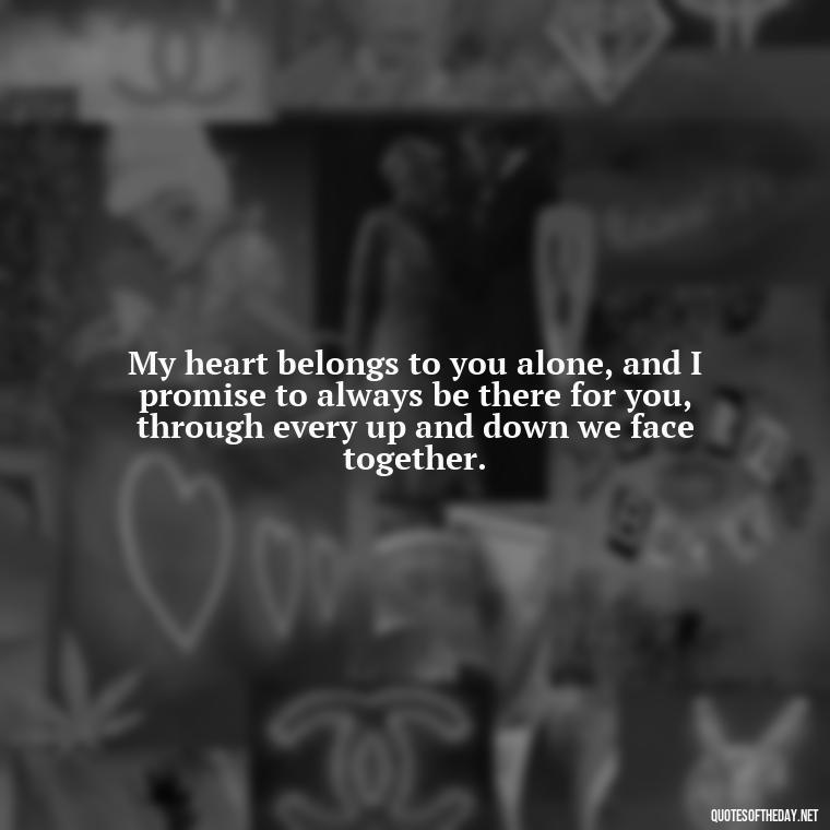 My heart belongs to you alone, and I promise to always be there for you, through every up and down we face together. - I Want To Be With You Love Quotes