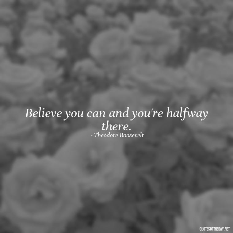 Believe you can and you're halfway there. - Short Quotes For Positive Attitude